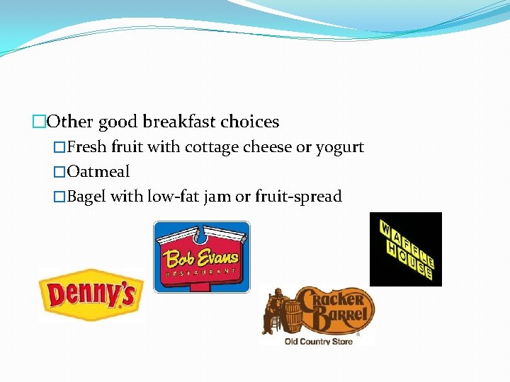 �Other good breakfast choices �Fresh fruit with cottage cheese or yogurt �Oatmeal �Bagel with