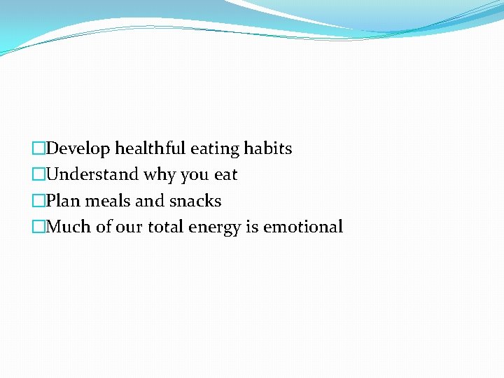 �Develop healthful eating habits �Understand why you eat �Plan meals and snacks �Much of