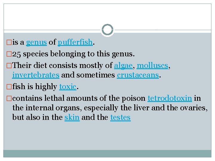�is a genus of pufferfish. � 25 species belonging to this genus. �Their diet
