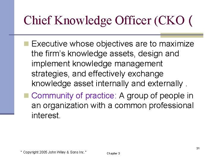 Chief Knowledge Officer (CKO ( n Executive whose objectives are to maximize the firm’s