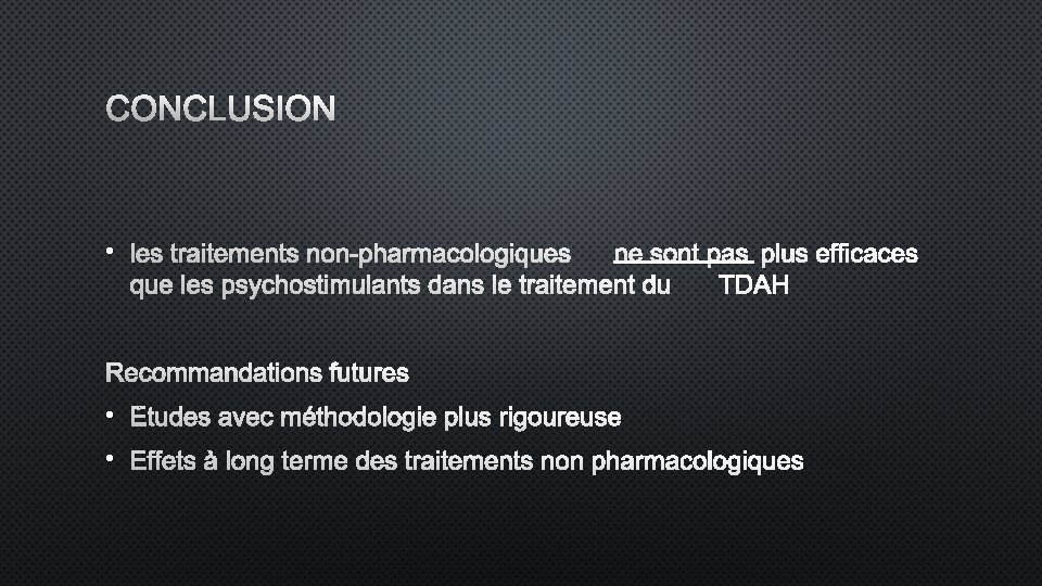 CONCLUSION • LES TRAITEMENTS NON-PHARMACOLOGIQUES NE SONT PAS PLUS EFFICACES QUE LES PSYCHOSTIMULANTS DANS