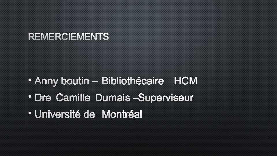 REMERCIEMENTS • ANNY BOUTIN – BIBLIOTHÉCAIRE HCM • DRE CAMILLE DUMAIS – SUPERVISEUR •
