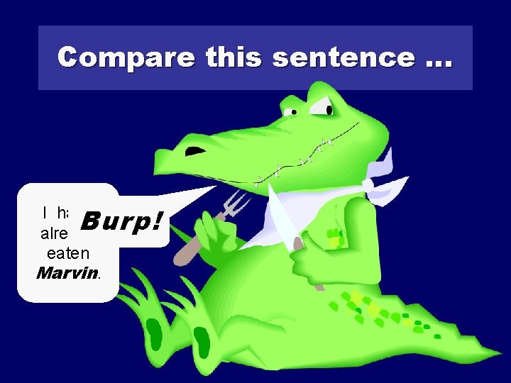 Compare this sentence … I have Burp! already eaten Marvin. Burp 