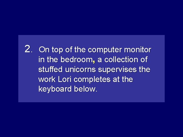 2. On top of the computer monitor in the bedroom, aacollectionofof stuffed unicorns supervises