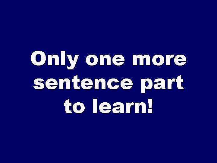 Only one more sentence part to learn! 
