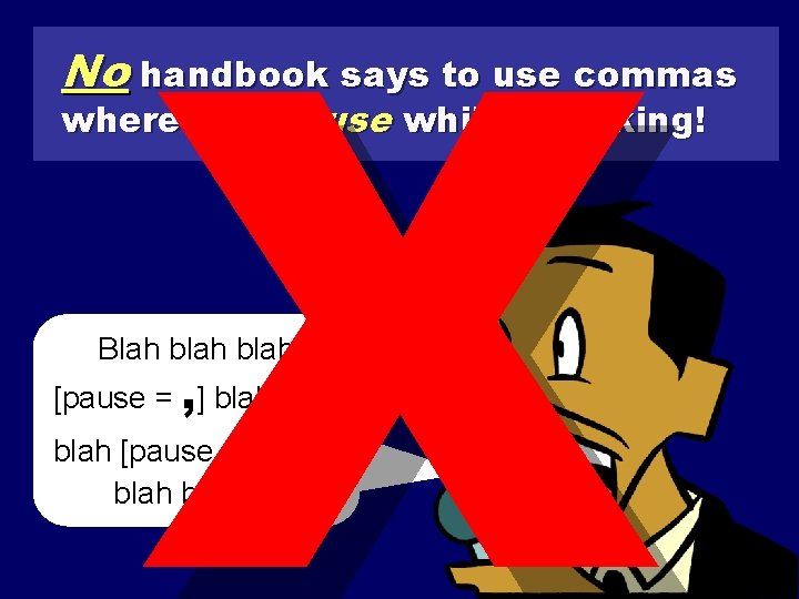X No handbook says to use commas where you pause while speaking! Blah blah