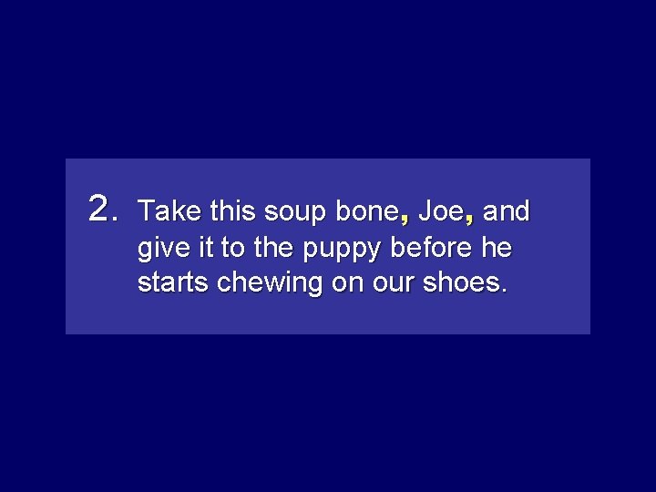 2. Take this soup bone, Joeand , and give it to the puppy before