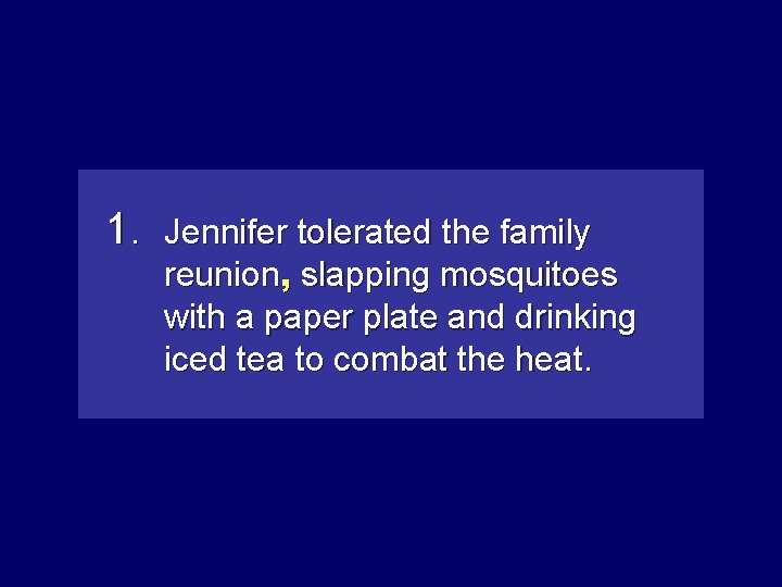 1. Jennifer tolerated the family reunion, slappingmosquitoes with a paper plate and drinking iced