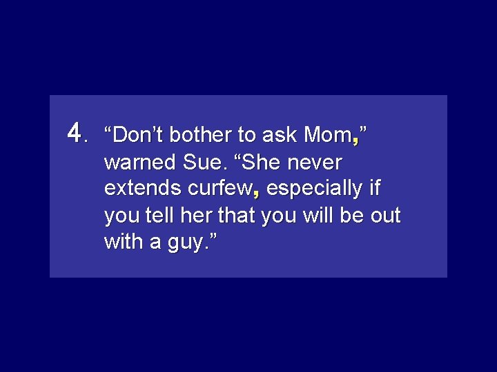 4. “Don’t bother to ask Mom”, ” warned Sue. “She never extends curfew, especiallyifif