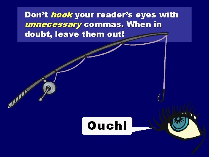 Don’t hook your reader’s eyes with unnecessary commas. When in doubt, leave them out!