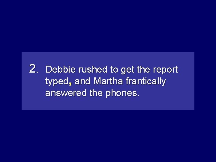 2. Debbie rushed to get the report typed, and. Marthafrantically answered the phones. 