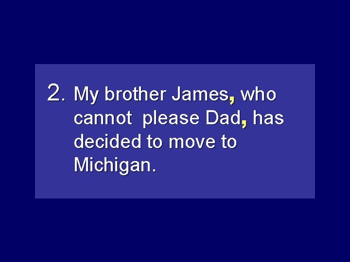 2. My brother James, who cannot please Dad, has decided to move to Michigan.