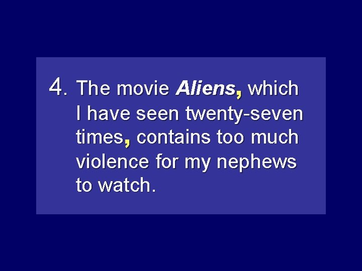 4. The movie Aliens, which I have seen twenty-seven times, containstoo toomuch violence for