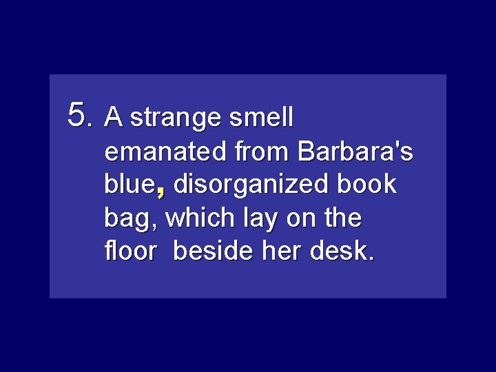 5. A strange smell emanated from Barbara's blue, disorganizedbook bag, which lay on the