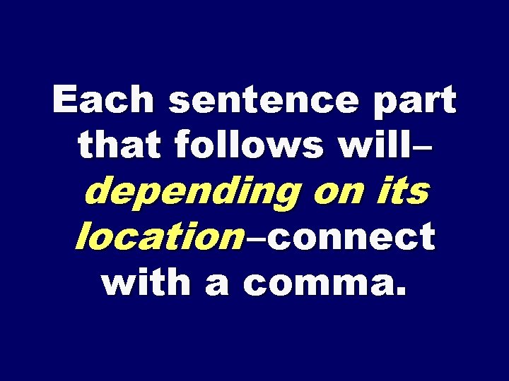 Each sentence part that follows will – depending on its location –connect with a