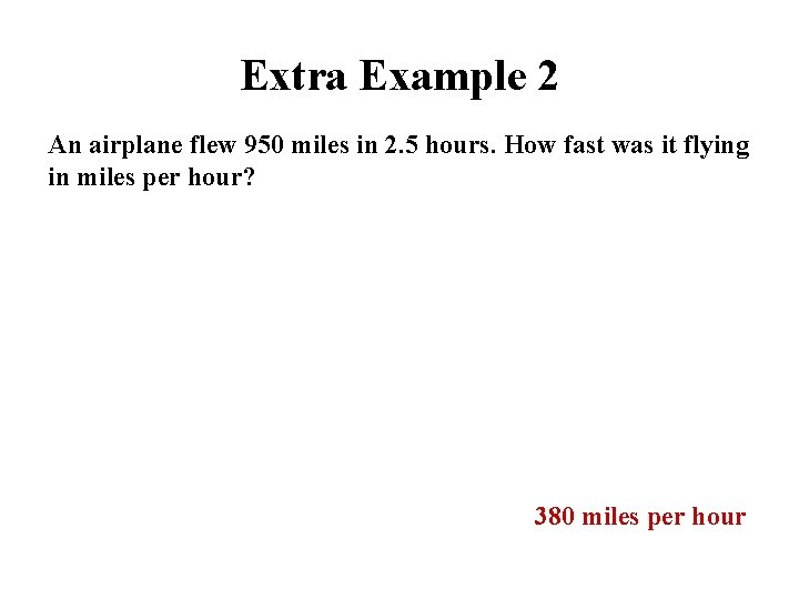 Extra Example 2 An airplane flew 950 miles in 2. 5 hours. How fast