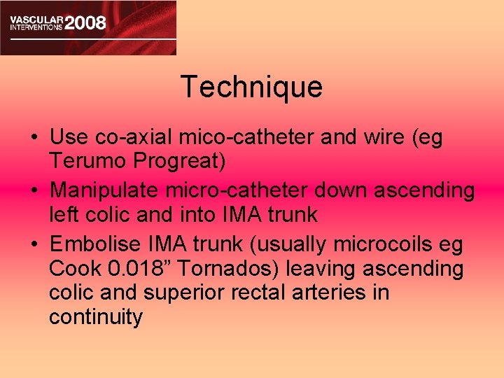Technique • Use co-axial mico-catheter and wire (eg Terumo Progreat) • Manipulate micro-catheter down