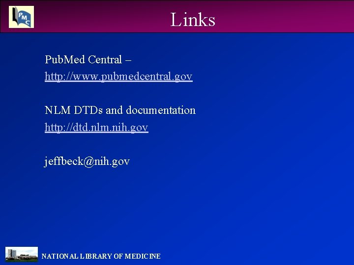 Links Pub. Med Central – http: //www. pubmedcentral. gov NLM DTDs and documentation http: