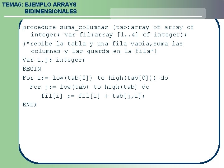 TEMA 6: EJEMPLO ARRAYS BIDIMENSIONALES procedure suma_columnas (tab: array of integer; var fil: array