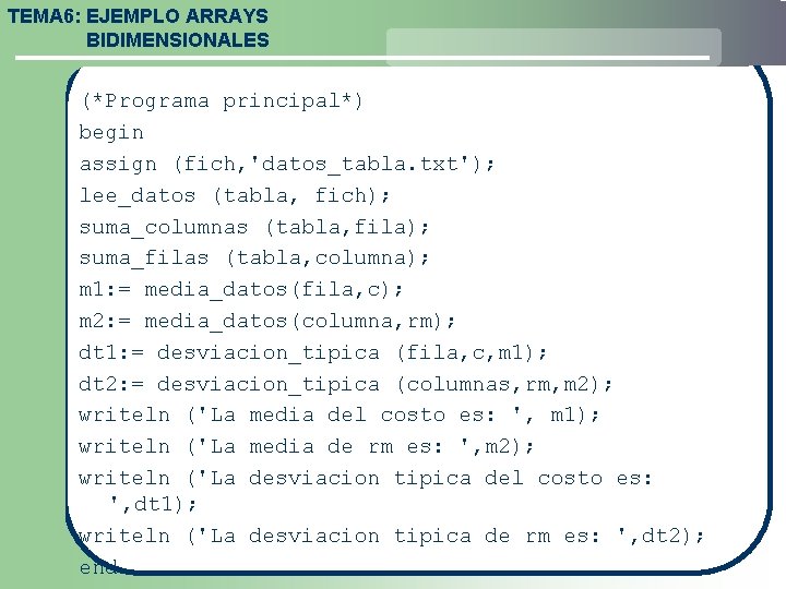 TEMA 6: EJEMPLO ARRAYS BIDIMENSIONALES (*Programa principal*) begin assign (fich, 'datos_tabla. txt'); lee_datos (tabla,