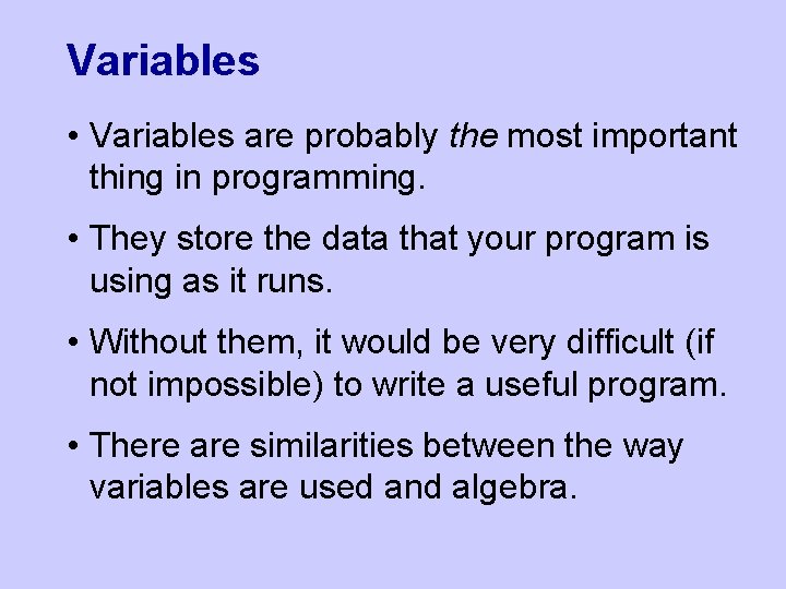Variables • Variables are probably the most important thing in programming. • They store