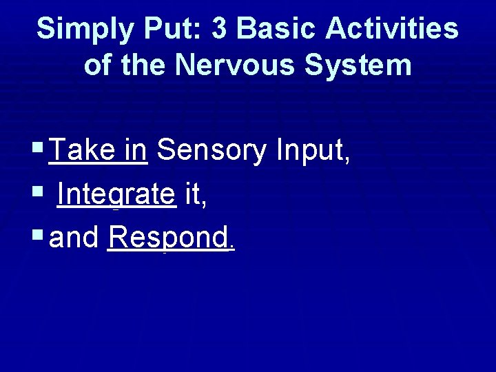 Simply Put: 3 Basic Activities of the Nervous System § Take in Sensory Input,