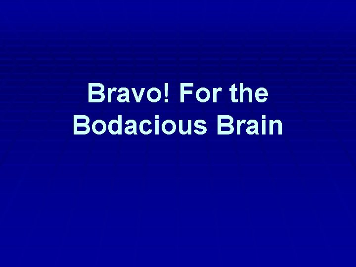 Bravo! For the Bodacious Brain 