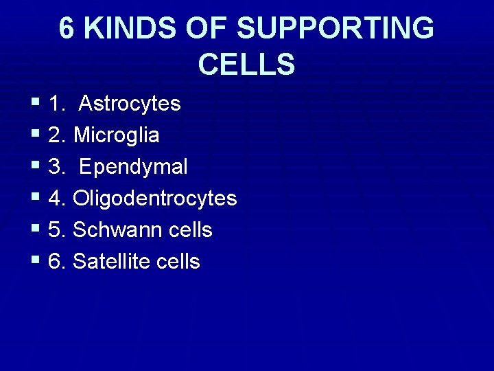 6 KINDS OF SUPPORTING CELLS § 1. Astrocytes § 2. Microglia § 3. Ependymal