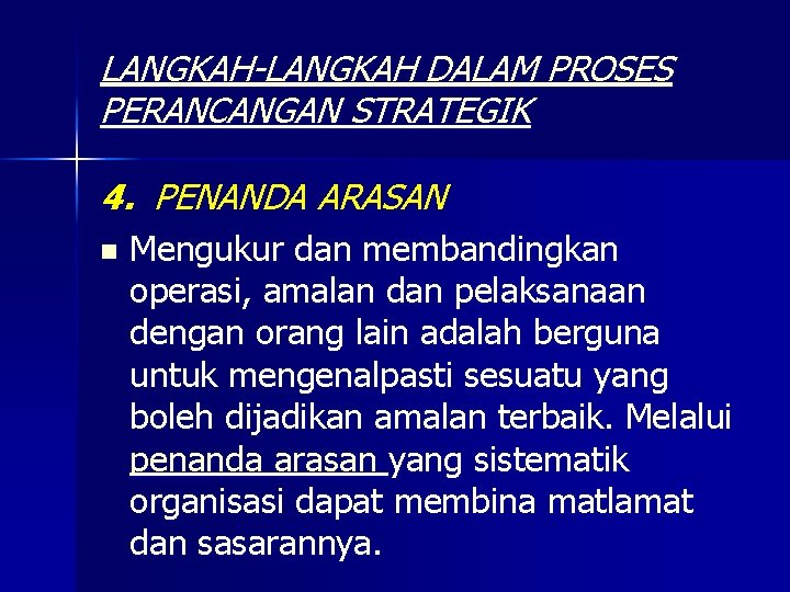 LANGKAH-LANGKAH DALAM PROSES PERANCANGAN STRATEGIK 4. PENANDA ARASAN n Mengukur dan membandingkan operasi, amalan