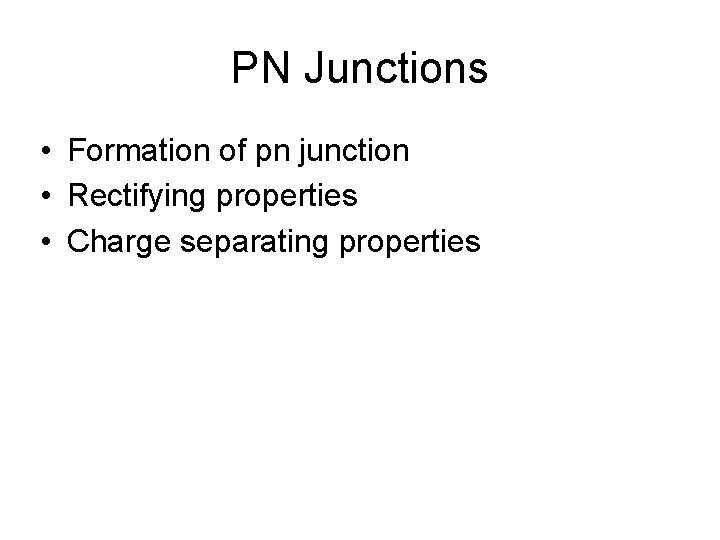 PN Junctions • Formation of pn junction • Rectifying properties • Charge separating properties