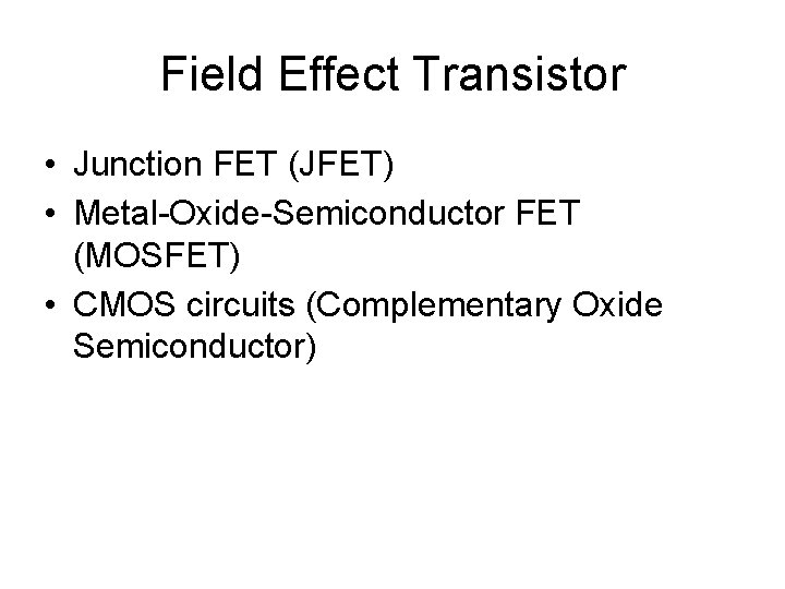Field Effect Transistor • Junction FET (JFET) • Metal-Oxide-Semiconductor FET (MOSFET) • CMOS circuits