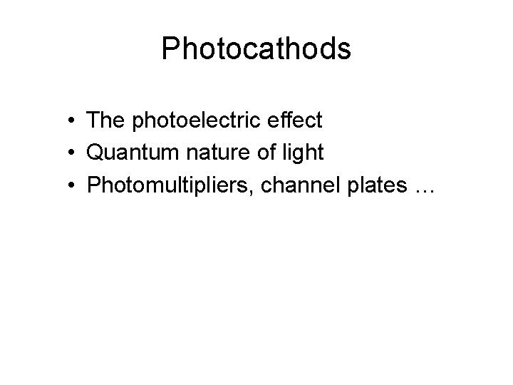 Photocathods • The photoelectric effect • Quantum nature of light • Photomultipliers, channel plates