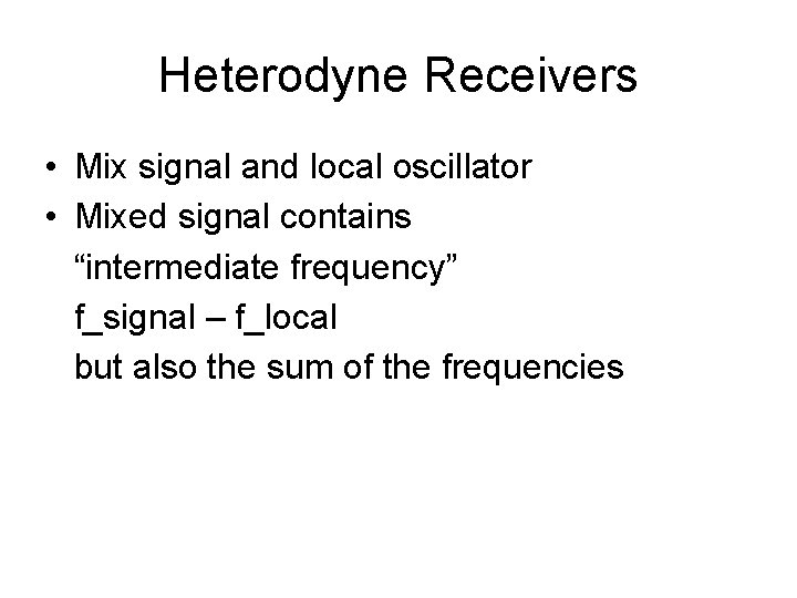 Heterodyne Receivers • Mix signal and local oscillator • Mixed signal contains “intermediate frequency”