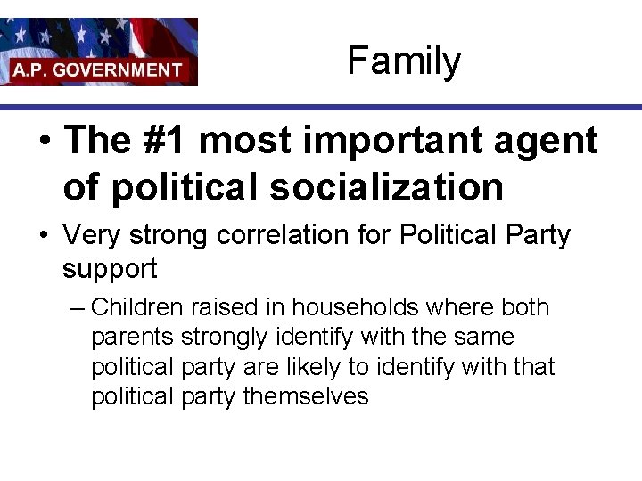 Family • The #1 most important agent of political socialization • Very strong correlation