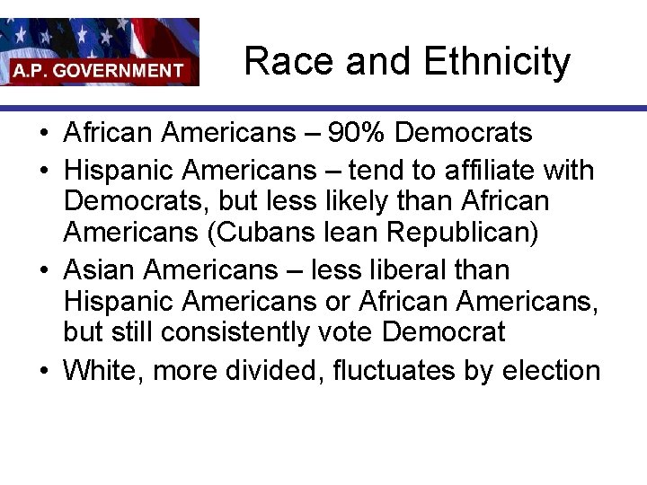 Race and Ethnicity • African Americans – 90% Democrats • Hispanic Americans – tend