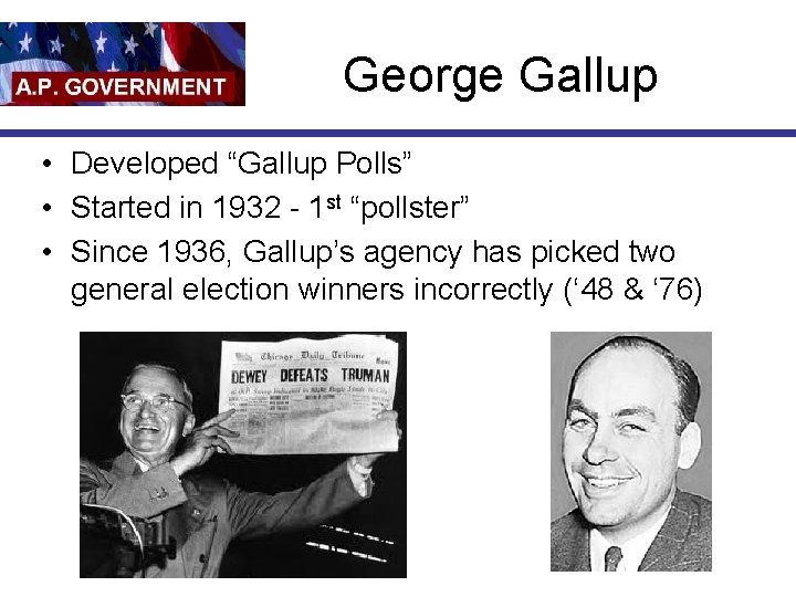 George Gallup • Developed “Gallup Polls” • Started in 1932 - 1 st “pollster”