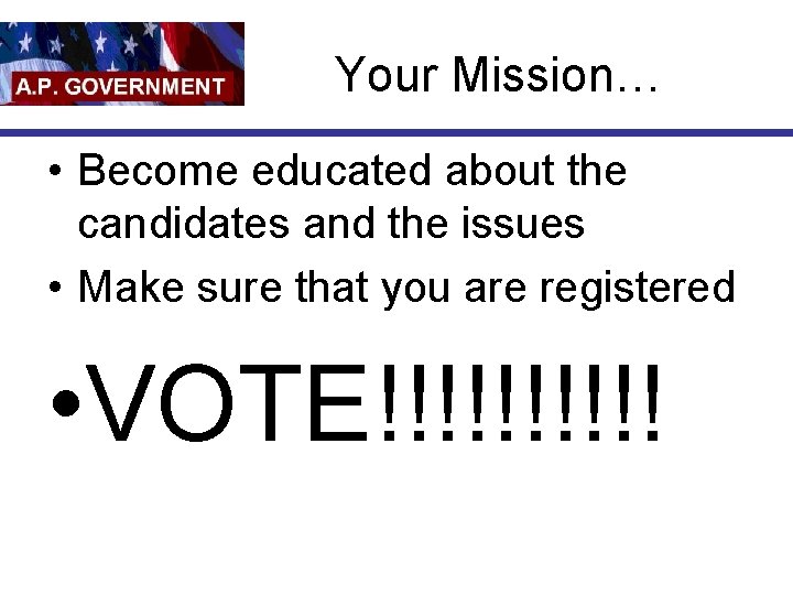 Your Mission… • Become educated about the candidates and the issues • Make sure