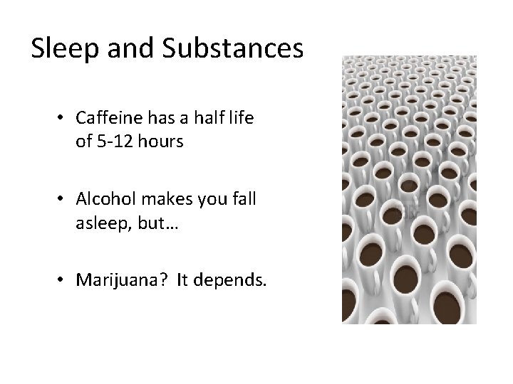 Sleep and Substances • Caffeine has a half life of 5 -12 hours •