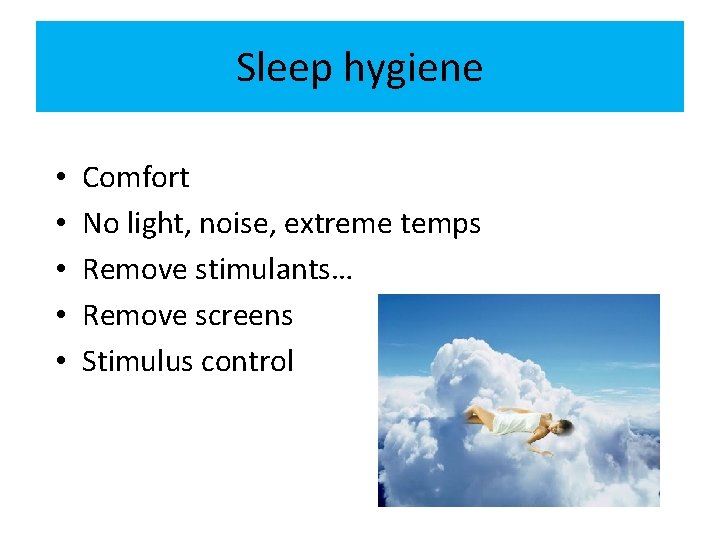 Sleep hygiene • • • Comfort No light, noise, extreme temps Remove stimulants… Remove