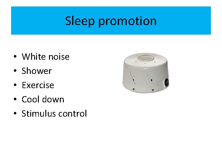 Sleep promotion • • • White noise Shower Exercise Cool down Stimulus control 