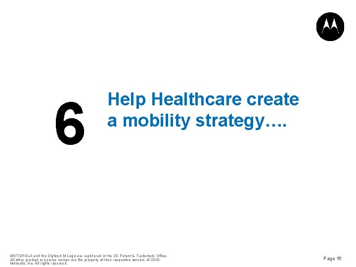 6 Help Healthcare create a mobility strategy…. MOTOROLA and the Stylized M Logo are