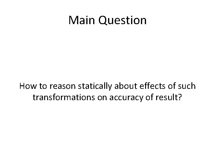 Main Question How to reason statically about effects of such transformations on accuracy of