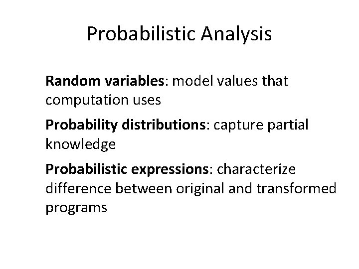 Probabilistic Analysis Random variables: model values that computation uses Probability distributions: capture partial knowledge