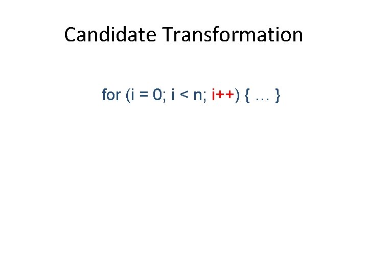 Candidate Transformation for (i = 0; i < n; i++) { … } 