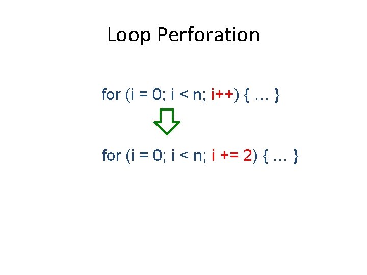 Loop Perforation for (i = 0; i < n; i++) { … } for