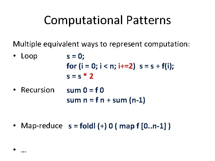 Computational Patterns Multiple equivalent ways to represent computation: • Loop s = 0; for