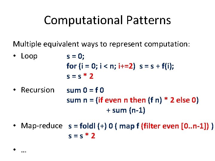 Computational Patterns Multiple equivalent ways to represent computation: • Loop s = 0; for