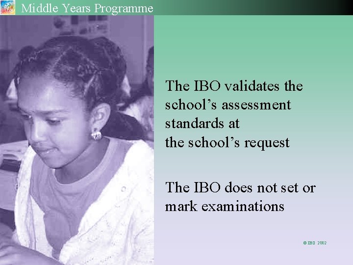Middle Years Programme The IBO validates the school’s assessment standards at the school’s request