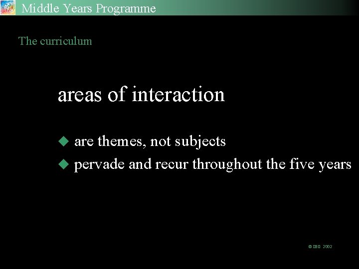 Middle Years Programme The curriculum areas of interaction are themes, not subjects u pervade