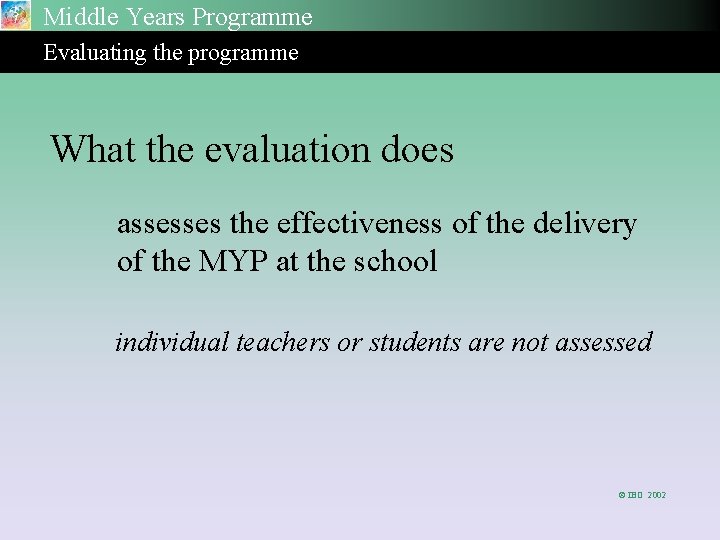 Middle Years Programme Evaluating the programme What the evaluation does assesses the effectiveness of